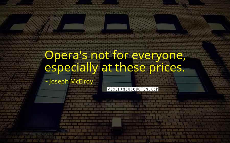 Joseph McElroy Quotes: Opera's not for everyone, especially at these prices.