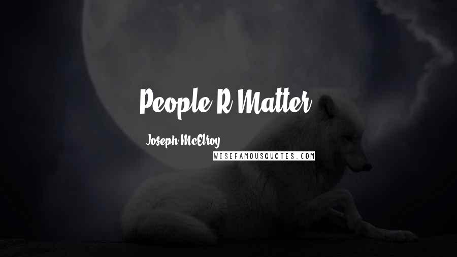 Joseph McElroy Quotes: People R Matter.