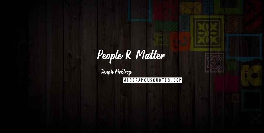 Joseph McElroy Quotes: People R Matter.