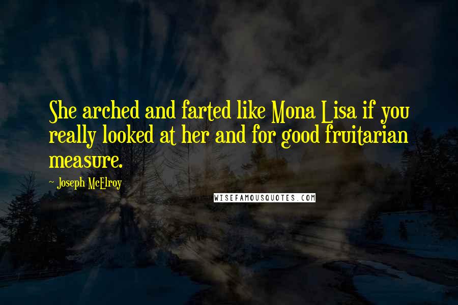 Joseph McElroy Quotes: She arched and farted like Mona Lisa if you really looked at her and for good fruitarian measure.