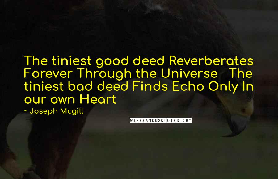 Joseph Mcgill Quotes: The tiniest good deed Reverberates Forever Through the Universe   The tiniest bad deed Finds Echo Only In our own Heart