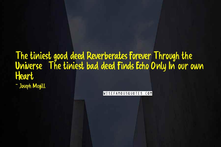 Joseph Mcgill Quotes: The tiniest good deed Reverberates Forever Through the Universe   The tiniest bad deed Finds Echo Only In our own Heart