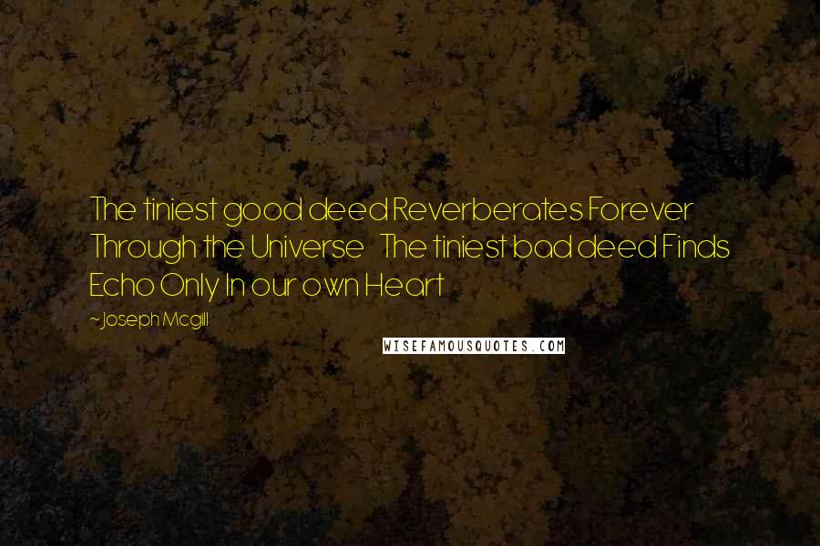 Joseph Mcgill Quotes: The tiniest good deed Reverberates Forever Through the Universe   The tiniest bad deed Finds Echo Only In our own Heart