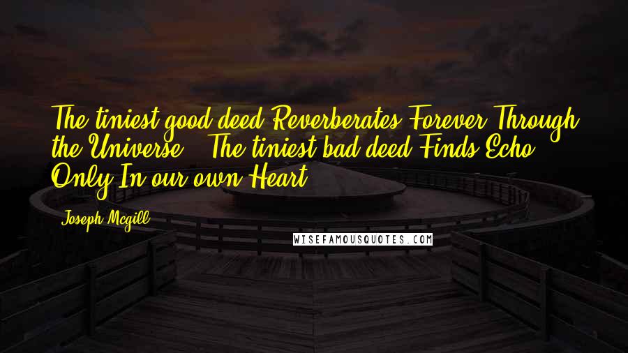 Joseph Mcgill Quotes: The tiniest good deed Reverberates Forever Through the Universe   The tiniest bad deed Finds Echo Only In our own Heart