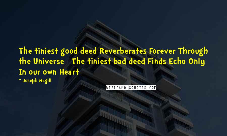 Joseph Mcgill Quotes: The tiniest good deed Reverberates Forever Through the Universe   The tiniest bad deed Finds Echo Only In our own Heart