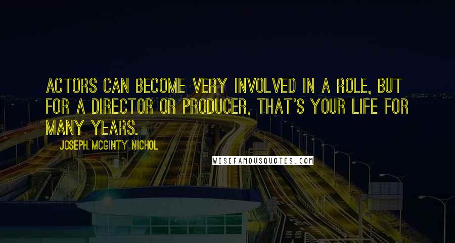 Joseph McGinty Nichol Quotes: Actors can become very involved in a role, but for a director or producer, that's your life for many years.