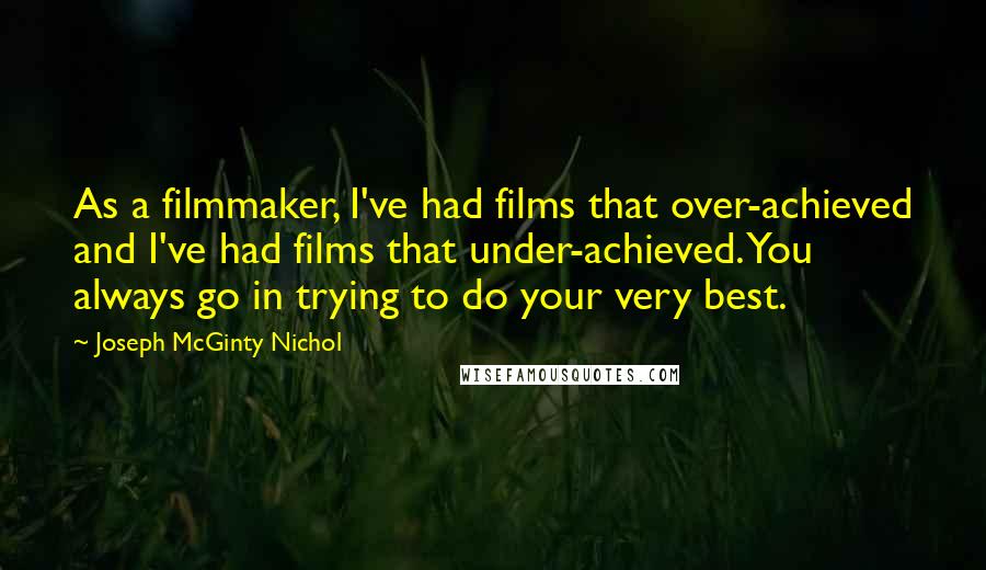 Joseph McGinty Nichol Quotes: As a filmmaker, I've had films that over-achieved and I've had films that under-achieved. You always go in trying to do your very best.