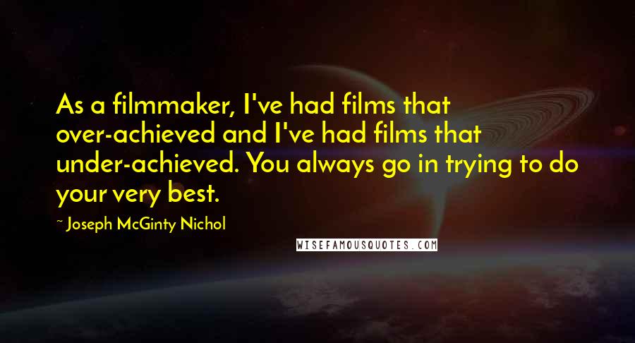 Joseph McGinty Nichol Quotes: As a filmmaker, I've had films that over-achieved and I've had films that under-achieved. You always go in trying to do your very best.