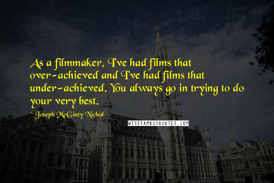 Joseph McGinty Nichol Quotes: As a filmmaker, I've had films that over-achieved and I've had films that under-achieved. You always go in trying to do your very best.