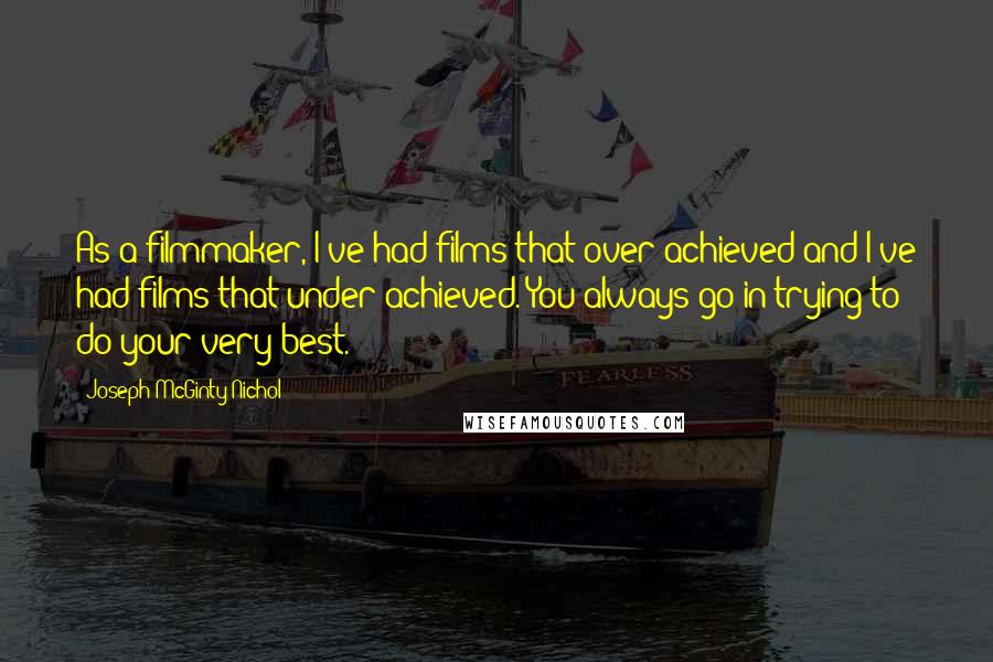 Joseph McGinty Nichol Quotes: As a filmmaker, I've had films that over-achieved and I've had films that under-achieved. You always go in trying to do your very best.