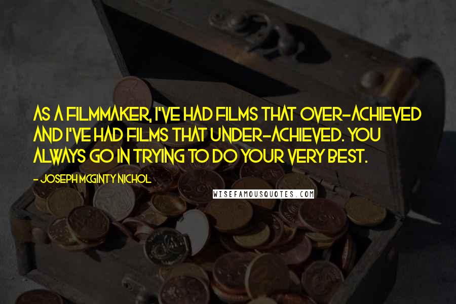 Joseph McGinty Nichol Quotes: As a filmmaker, I've had films that over-achieved and I've had films that under-achieved. You always go in trying to do your very best.