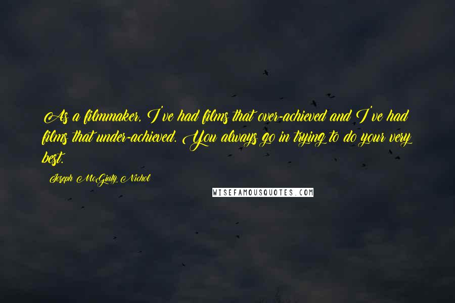 Joseph McGinty Nichol Quotes: As a filmmaker, I've had films that over-achieved and I've had films that under-achieved. You always go in trying to do your very best.
