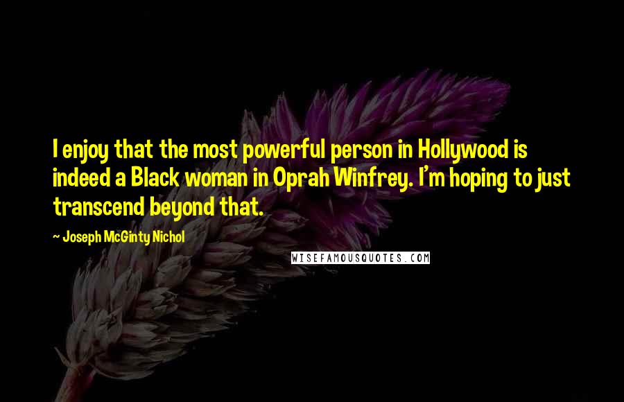 Joseph McGinty Nichol Quotes: I enjoy that the most powerful person in Hollywood is indeed a Black woman in Oprah Winfrey. I'm hoping to just transcend beyond that.