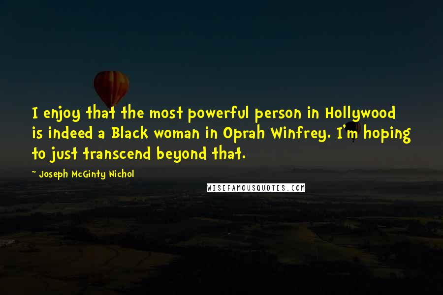 Joseph McGinty Nichol Quotes: I enjoy that the most powerful person in Hollywood is indeed a Black woman in Oprah Winfrey. I'm hoping to just transcend beyond that.