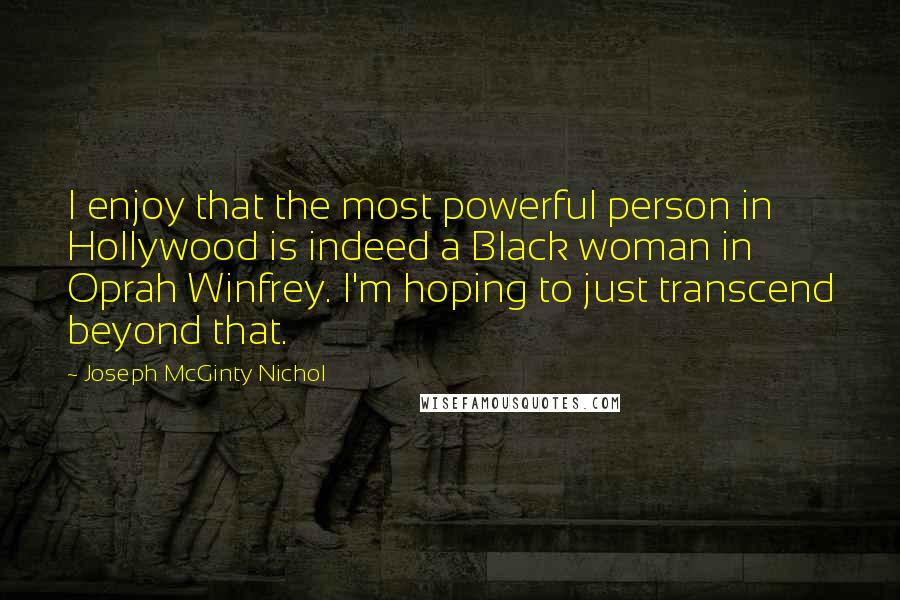 Joseph McGinty Nichol Quotes: I enjoy that the most powerful person in Hollywood is indeed a Black woman in Oprah Winfrey. I'm hoping to just transcend beyond that.