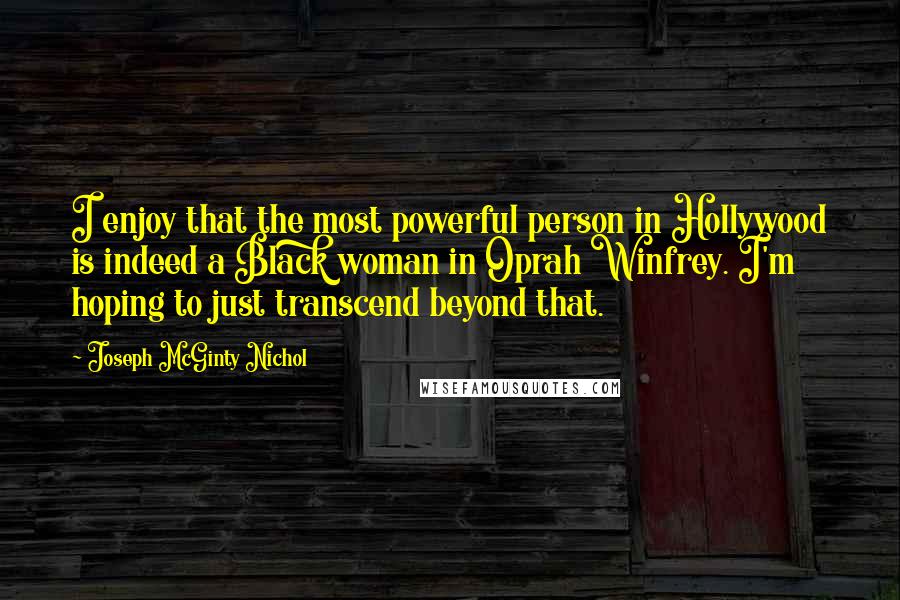 Joseph McGinty Nichol Quotes: I enjoy that the most powerful person in Hollywood is indeed a Black woman in Oprah Winfrey. I'm hoping to just transcend beyond that.