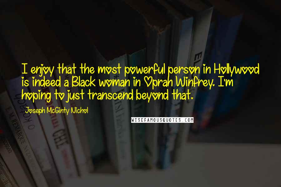 Joseph McGinty Nichol Quotes: I enjoy that the most powerful person in Hollywood is indeed a Black woman in Oprah Winfrey. I'm hoping to just transcend beyond that.