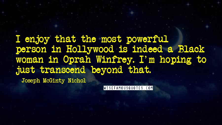 Joseph McGinty Nichol Quotes: I enjoy that the most powerful person in Hollywood is indeed a Black woman in Oprah Winfrey. I'm hoping to just transcend beyond that.