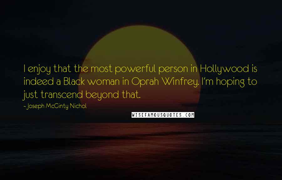 Joseph McGinty Nichol Quotes: I enjoy that the most powerful person in Hollywood is indeed a Black woman in Oprah Winfrey. I'm hoping to just transcend beyond that.