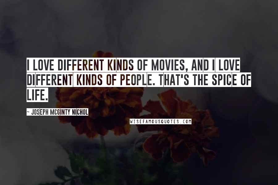 Joseph McGinty Nichol Quotes: I love different kinds of movies, and I love different kinds of people. That's the spice of life.