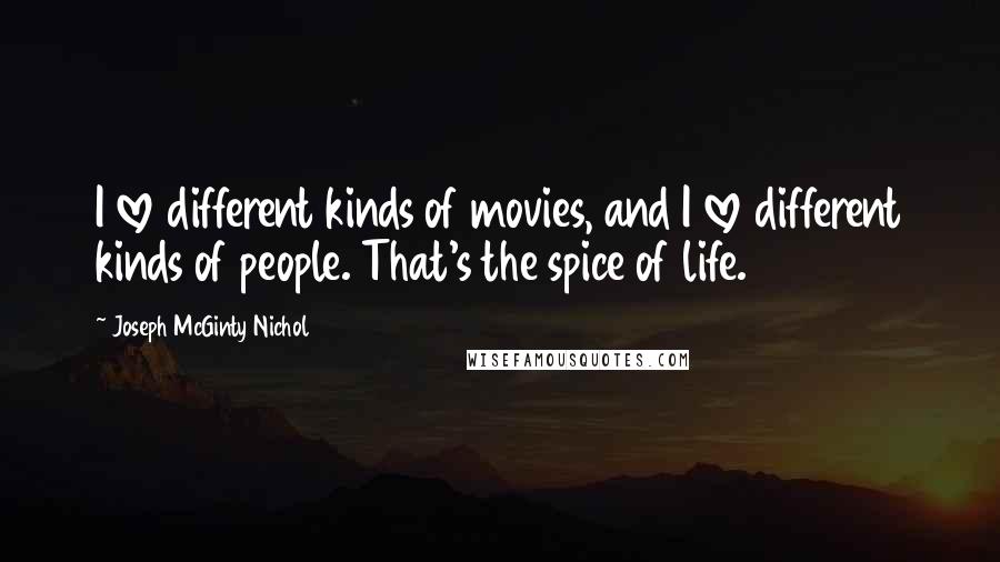 Joseph McGinty Nichol Quotes: I love different kinds of movies, and I love different kinds of people. That's the spice of life.