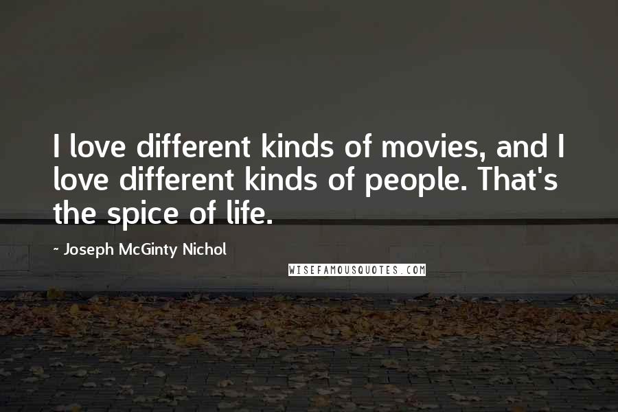 Joseph McGinty Nichol Quotes: I love different kinds of movies, and I love different kinds of people. That's the spice of life.