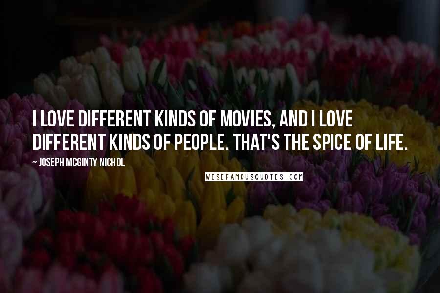 Joseph McGinty Nichol Quotes: I love different kinds of movies, and I love different kinds of people. That's the spice of life.