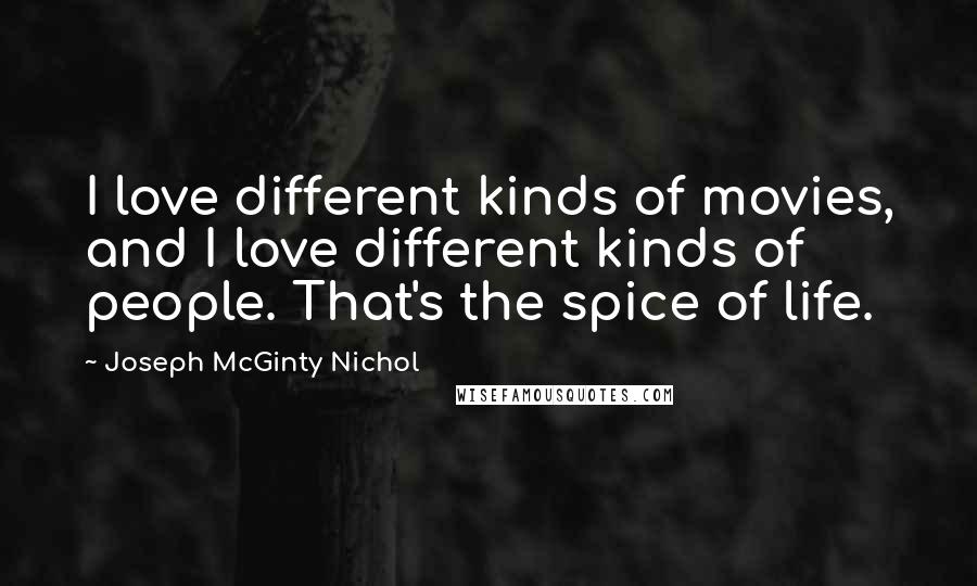 Joseph McGinty Nichol Quotes: I love different kinds of movies, and I love different kinds of people. That's the spice of life.