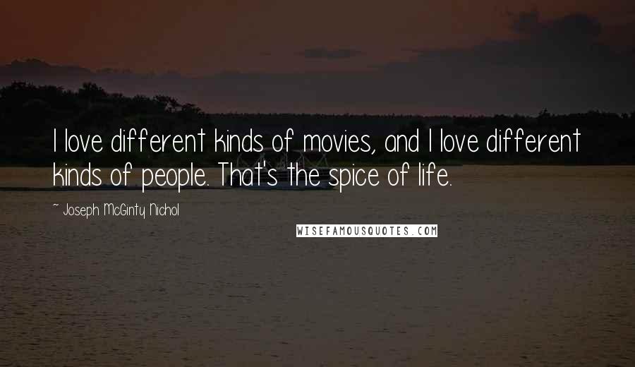 Joseph McGinty Nichol Quotes: I love different kinds of movies, and I love different kinds of people. That's the spice of life.