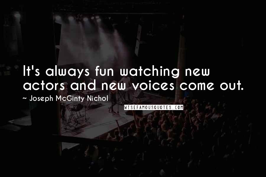 Joseph McGinty Nichol Quotes: It's always fun watching new actors and new voices come out.