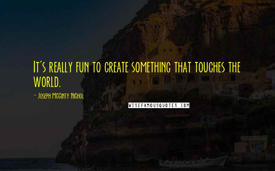 Joseph McGinty Nichol Quotes: It's really fun to create something that touches the world.