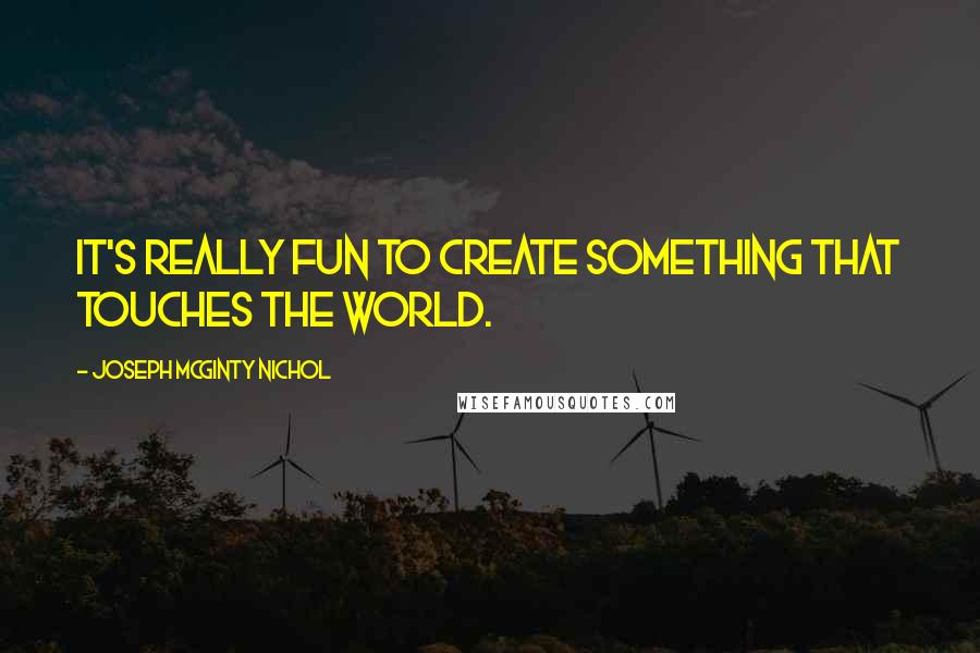 Joseph McGinty Nichol Quotes: It's really fun to create something that touches the world.