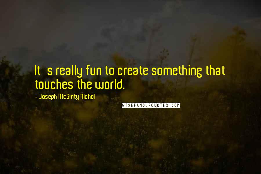 Joseph McGinty Nichol Quotes: It's really fun to create something that touches the world.