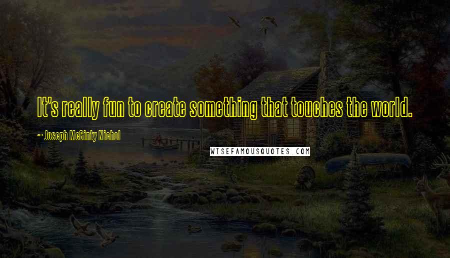 Joseph McGinty Nichol Quotes: It's really fun to create something that touches the world.