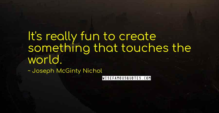 Joseph McGinty Nichol Quotes: It's really fun to create something that touches the world.