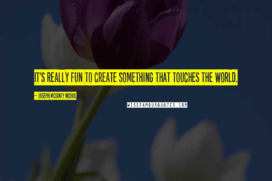 Joseph McGinty Nichol Quotes: It's really fun to create something that touches the world.