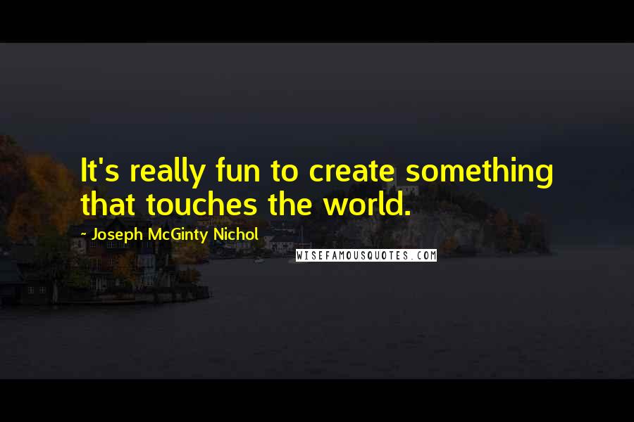 Joseph McGinty Nichol Quotes: It's really fun to create something that touches the world.