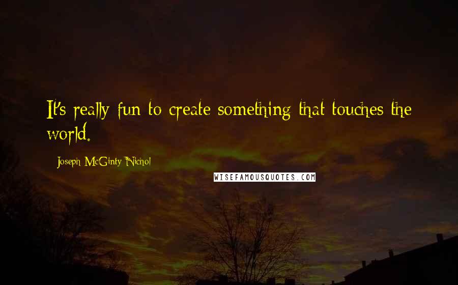 Joseph McGinty Nichol Quotes: It's really fun to create something that touches the world.