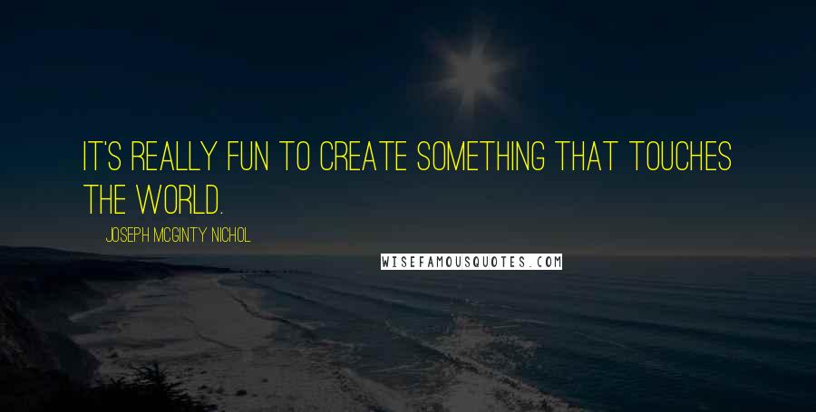 Joseph McGinty Nichol Quotes: It's really fun to create something that touches the world.