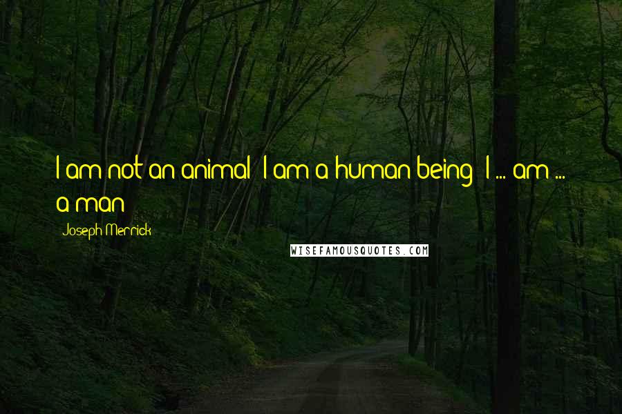 Joseph Merrick Quotes: I am not an animal! I am a human being! I ... am ... a man!