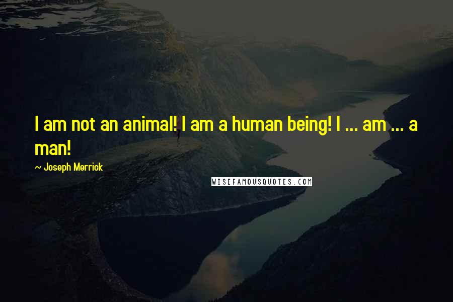 Joseph Merrick Quotes: I am not an animal! I am a human being! I ... am ... a man!