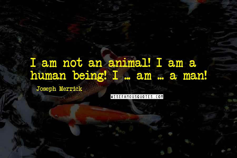 Joseph Merrick Quotes: I am not an animal! I am a human being! I ... am ... a man!