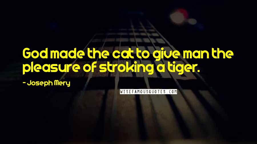 Joseph Mery Quotes: God made the cat to give man the pleasure of stroking a tiger.
