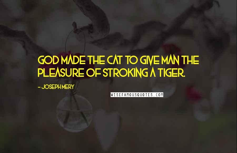 Joseph Mery Quotes: God made the cat to give man the pleasure of stroking a tiger.