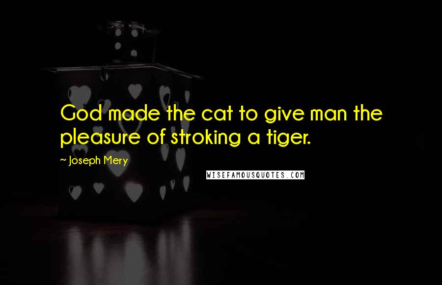 Joseph Mery Quotes: God made the cat to give man the pleasure of stroking a tiger.