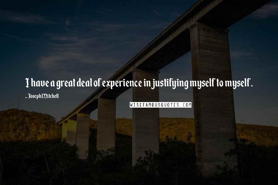 Joseph Mitchell Quotes: I have a great deal of experience in justifying myself to myself.