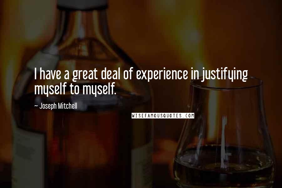 Joseph Mitchell Quotes: I have a great deal of experience in justifying myself to myself.