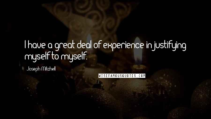 Joseph Mitchell Quotes: I have a great deal of experience in justifying myself to myself.