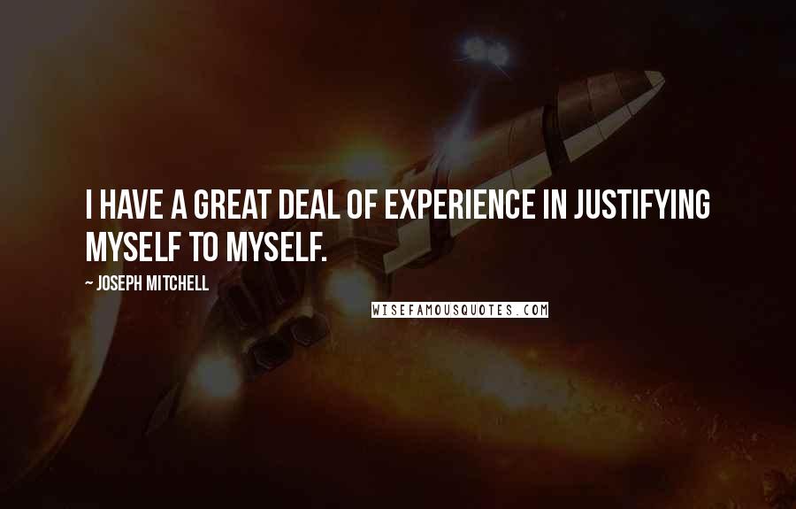 Joseph Mitchell Quotes: I have a great deal of experience in justifying myself to myself.