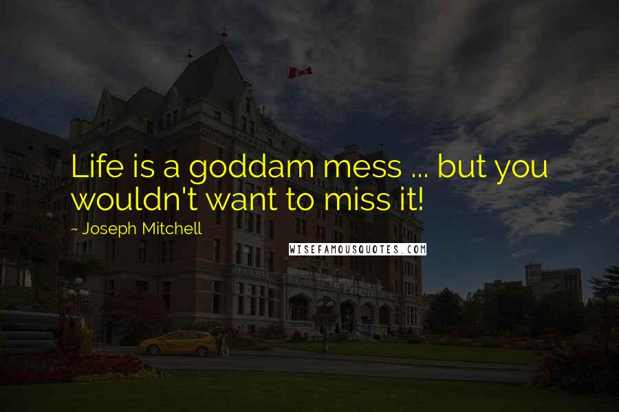 Joseph Mitchell Quotes: Life is a goddam mess ... but you wouldn't want to miss it!